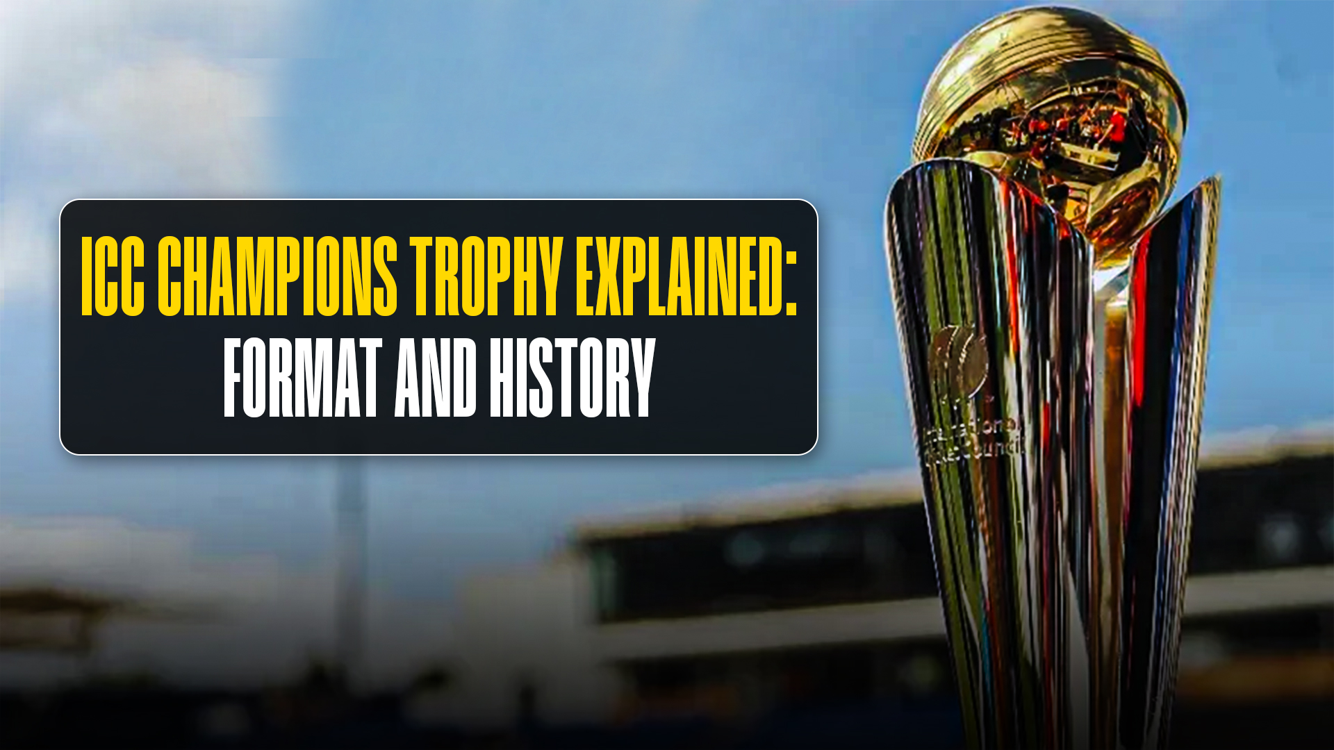 ICC Champions Trophy Explained: Format and History